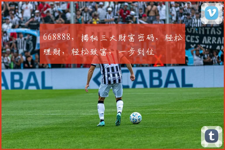 668888，揭秘三大财富密码，轻松理财，轻松致富，一步到位