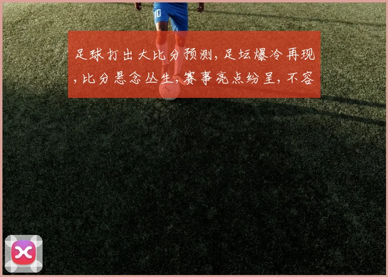 足球打出大比分预测,足坛爆冷再现,比分悬念丛生,赛事亮点纷呈,不容错过