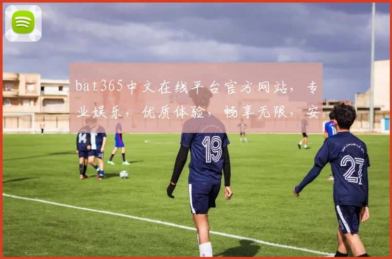 bat365中文在线平台官方网站，专业娱乐，优质体验，畅享无限，安全可靠，一触即达