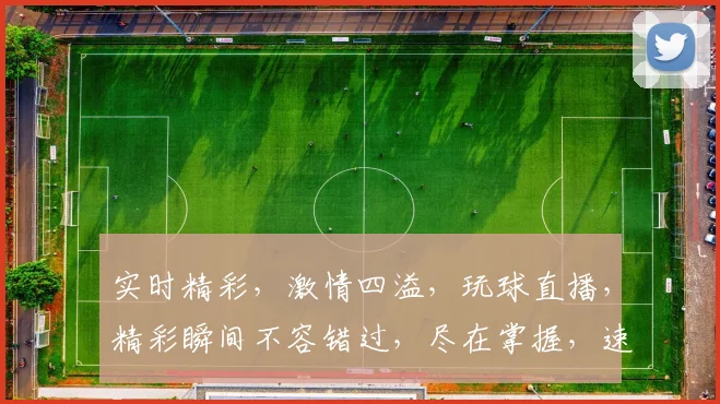 实时精彩，激情四溢，玩球直播，精彩瞬间不容错过，尽在掌握，速来一观