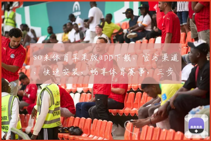 so米体育苹果版app下载，官方渠道，快速安装，畅享体育赛事，三步轻松拥有