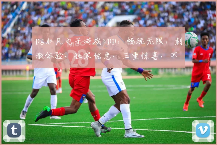 pg非凡电子游戏app，畅玩无限，刺激体验，独家优惠，三重惊喜，不容错过