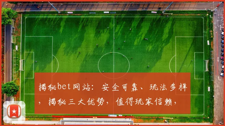 揭秘bet网站：安全可靠、玩法多样，揭秘三大优势，值得玩家信赖，体验非凡娱乐