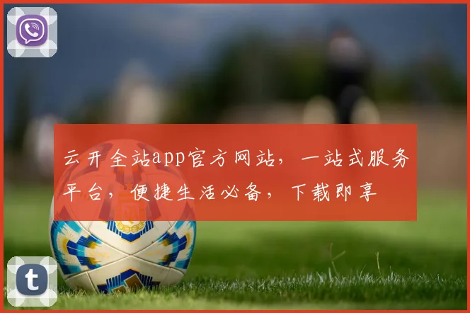云开全站app官方网站，一站式服务平台，便捷生活必备，下载即享